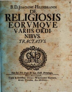 B.D. Joachimi Hildebrandi De Religiosis Eorvmqve Variis Ordinibvs Tractatvs