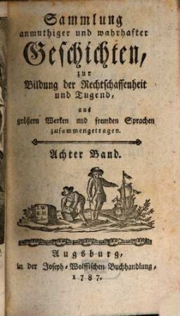 Sammlung anmuthiger und wahrhafter Geschichten zur Bildung der Rechtschaffenheit und Tugend : aus größeren Werken und fremden Sprachen zusammengetragen. 8. 1787