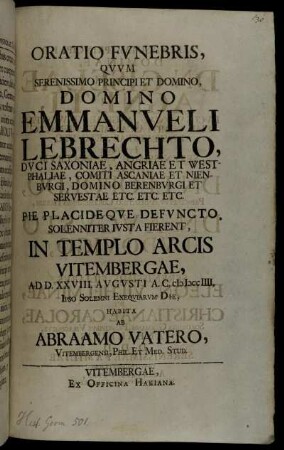 Oratio Fvnebris, Qvvm Serenissimo Principi Et Domino, Domino Emmanveli Lebrechto, Dvci Saxoniae, Angriae Et Westphaliae, Comiti Ascaniae Et Nienbvrgi, ... Pie Placideqve Defvncto ...