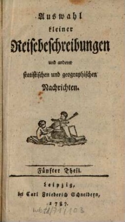 Auswahl kleiner Reisebeschreibungen und anderer statistischen und geographischen Nachrichten. 5. 1787