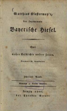 Matthias Klostermayr, der sogenannte Bayerische Hiesel : eine wahre Geschichte unsrer Zeiten ; dramatisch bearbeitet ; Seitenstück zu Rinaldo Rinaldini. 2