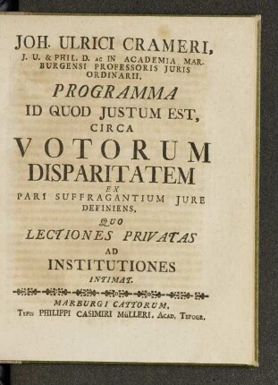Joh. Ulrici Crameri, J.U. & Phil. D. ac in Academia Marburgensi Professoris Juris Ordinarii Programma id qud Justum est, cica Votorum Disparitatem ex Pari Suffragantium Jure Definiens, ...