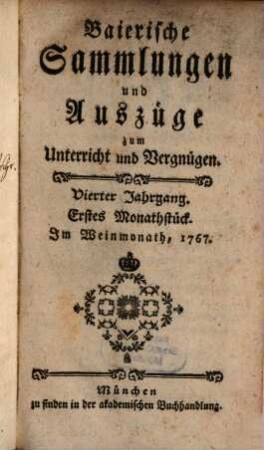 Baierische Sammlungen und Auszüge zum Unterricht und Vergnügen. 4,[1] = Monatstück 1 - 6. 1767/68. - S. 1 - 482