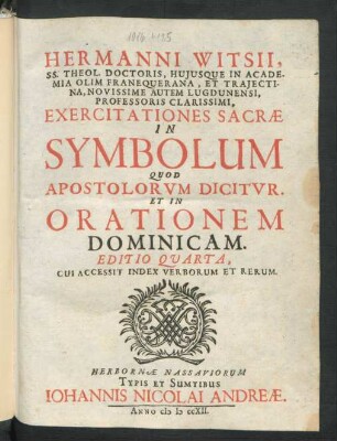 Hermanni Witsii, SS. Theol. Doctoris, Huiusque In Academia Olim Franequerana, Et Traiectina, Novissime Autem Lugdunensi, Professoris Clarissimi, Exercitationes Sacræ In Symbolum Quod Apostolorum Dicitur. Et In Orationem Dominicam