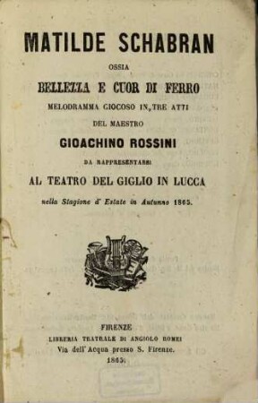 Matilde Schabran ossia Bellezza e Cuor di Ferro : Melodramma giocoso in 3 atti del maestro Gioachino Rossini. Da rappresentarsi al Teatro del gioglio in Lucca nella stagione d'estate in autunno 1865