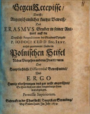 GegenRecepisse, Das ist: Augenscheinlicher kurtzer Beweiß, Das Erasmvs [Erasmus] Gruber in seiner Antwort auff die Drey Erste Propositiones des GlaubensSpiegels P. Iodoci Kedd ... nichts geantwortet, sonder im Polnischen Stifel Neben Vierzehen anderen Praedicanten Das Hauptsachliche Differential Beweißmittel ... war obgelegen