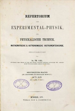 Repertorium für Experimental-Physik, für physikalische Technik, mathematische und astronomische Instrumentenkunde. 6. 1870