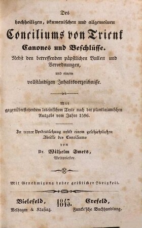 Des hochheiligen, ökumenischen und allgemeinen Conciliums von Trient Canones und Beschlüsse : nebst den betreffenden päpstlichen Bullen und Verordnungen und einem vollständigen Inhaltsverzeichnisse ; mit gegenüberstehendem lateinischem Texte nach der plantinianischen Ausgabe vom Jahre 1596