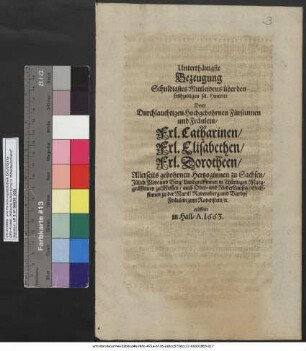 Unterthänigste Bezeugung Schuldigstes Mittleidens über den frühzeitigen sel. Hintritt Derer .... Fürstinnen ... Frl. Catharinen/ Frl. Elisabethen/ Frl. Dorotheen/ Allerseits gebohrnen Hertzoginnen zu Sachsen/ Jülich/ Cleve und Berg ... eröffnet in Hall/ A. 1663