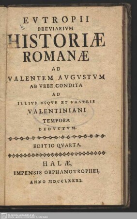 Eutropii Breviarium Historiae Romanae Ad Valentem Augustum Ab Urbe Condita Ad Illius Usque Et Fratris Valentiniani Tempora Deductum