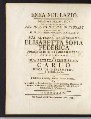 Enea Nel Lazio : Dramma Per Musica Da Rappesentarsi Nel Teatro Ducale Di Stutgart Festeggiandosi Il Felicissimo Giorno Natalizio Di Sua Altezza Serenissima Elisabetta Sofia Federica Duchessa di Wirtemberg e Tech, Per Comando Di Sua Altezza Serenissima Carlo Duca di Wirtemberg e Tech &c. &c.