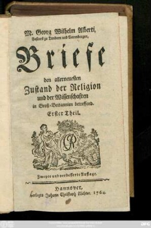 Theil 1: M. Georg Wilhelm Alberti, Pastors zu Tundern und Vorenbergen, Briefe den allerneuesten Zustand der Religion und der Wissenschaften in Groß-Brittanien betreffend