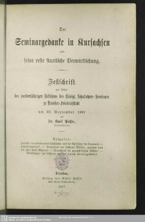 Der Seminargedanke in Kursachsen und seine erste staatliche Verwirklichung : Festschrift zur Feier des hundertjährigen Bestehens des Königl. Schullehrer-Seminars zu Dresden-Friedrichstadt am 23. September 1887