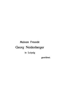 Meinem Freunde Georg Neidenberger in Leipzig gewidmet.