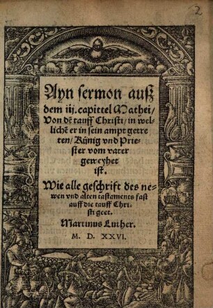 Ayn sermon ausz dem iij. capittel Mathei, Von de[r] tauff Christi, in welliche[r] er in sein ampt getreten, Künig vnd Priester vom vater geweyhet ist : Wie alle geschrift des newen vnd alten tastaments fast auff die tauff Christi geet
