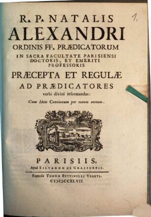 R. P. Natalis Alexandri Ordinis FF. Praedicatorum In Sacra Facultate Parisiensi Doctoris, Et Emeriti Professoris Praecepta Et Regulae Ad Praedicatores verbi divini informandos : Cum Ideis Concionum per totum annum