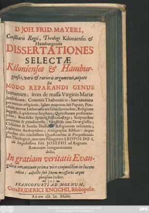 D. Joh. Frid. Mayeri, Consiliarii Regii, Theologi Kiloniensis & Hamburgensis Dissertationes Selectae Kilonienses & Hamburgenses : varii & rarioris argumenti, utpote De Modo Reparandi Genus humanum; item de massa Virginis Mariae sanctificata; Comitiis Thaboriticis ... Benedicto Spinosa Bibliomastyge; Scriptoribus anonymis & pseudonymis ...