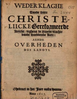 Weder-Klaghe vande ware Christeliicke Gereformeerde kercke, teghens de Bloedt-klachte vande woeddende Kerc: Aende Overheden Des Landts
