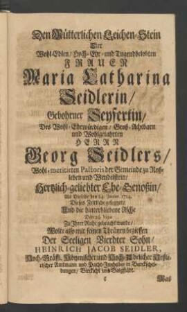 Den Mütterlichen Leichen-Stein Der ... Frauen Maria Catharina Seidlerin ... Wolte also mit Thränen begiessen Der Seeligen Vierdter Sohn