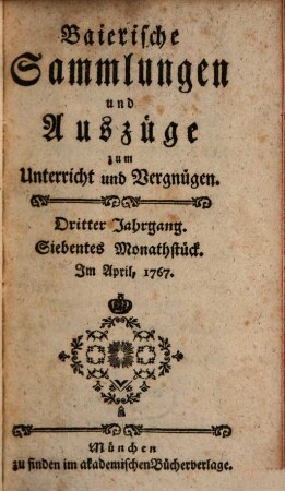Baierische Sammlungen und Auszüge zum Unterricht und Vergnügen, 3,[2] = Monatstück 7 - 12. 1767. - S. 488 - 900