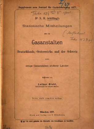 Statistische Mittheilungen über die Gas-Anstalten Deutschlands, Oesterreichs und der Schweiz sowie einige Gas-Anstalten anderer Länder : von N. H. Schilling. Bearbeitet von Lothar Diehl