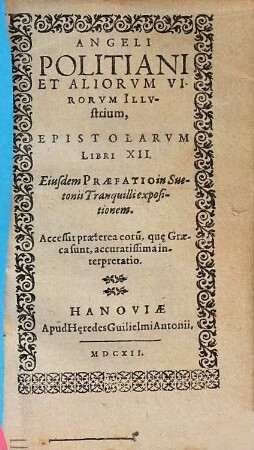 Angeli Politiani Et Aliorum virorum Illustrium, Epistolarum Libri XII : Accessit praeterea, eoru[m], que Graeca sunt, accuratissima interpretatio