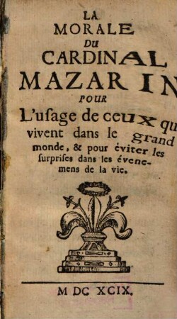 La Morale Du Cardinal Mazarin : Pour l'usage de ceux, qui vivent dans le grand monde, & pour éviter les surprises dans les évenemens de la vie
