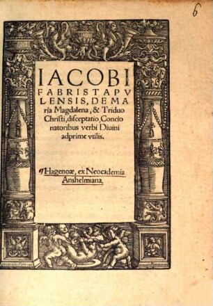 Iacobi Fabri Stapvlensis, De Maria Magdalena, & Triduo Christi, disceptatio : Concionatoribus verbi Diuini adprime vtilis