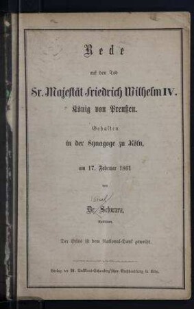 Rede auf den Tod Sr. Majestät Friedrich Wilhelm IV. König von Preussen : gehalten in der Synagoge zu Köln am 17. Februar 1861 / von Schwarz, Rabbiner