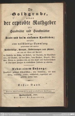 1: Die Goldgrube oder der erprobte Rathgeber für Hausväter und Hausmütter in der Stadt und bei'm einsamen Landleben : enthält eine vollständige Sammlung ... Rathschläge, Recepte, Anweisungen und Mittel ...