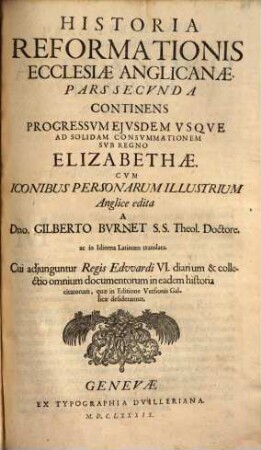 Historia Reformationis Ecclesiæ Anglicanæ : ... Cvm Iconibus Personaurm Illustrium, 2. continens progressum ejusdem usque ad solidam consummationem sub regno Elizabethae : cum iconibus personarum illustrium