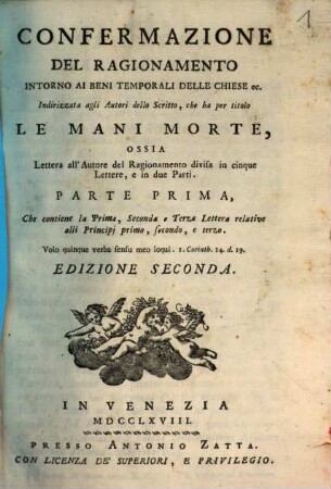 Confermazione Del Ragionamento Intorno Ai Beni Temporali Delle Chiese ec. : Indirizzata agli Autori dello Scritto, che ba per titolo Le Mani Morte, Ossia Lettera all'Autore del Ragionamento divisa in cinque Lettere, e in due Parti, 1. Che contiene la Prima, Seconda, e Terza Lettera relative alli Principj primo, secondo, e terzo