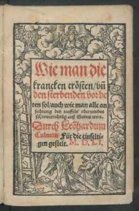Wie man die || krancken trösten/ vñ || den sterbenden vorbe||ten sol/ auch wie man alle an||fechtung des teuffels vberwinden || sol/ vnterrichtũg auß Gottes wort.|| Durch Leõhardum || Culman/ Für die einfelti=||gen gestelt. M.D.LI.||