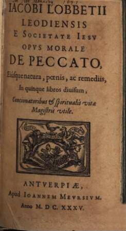 Iacobi Lobbetii Leodiensis E Societate Iesv Opvs Morale De Peccato, Eiúsque natura, poenis, ac remediis : In quinque libros diuisum