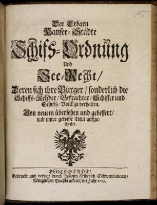 Der Erbarn Hansee-Städte Schifs-Ordnung Und See-Recht, Deren sich ihre Bürger, sonderlich die Schiffs-Rehder, Befrachter, Schiffer und Schiffs-Volck zu verhalten : Von neuem übersehen und gebessert, und unter gewisse Titul außgetheilet