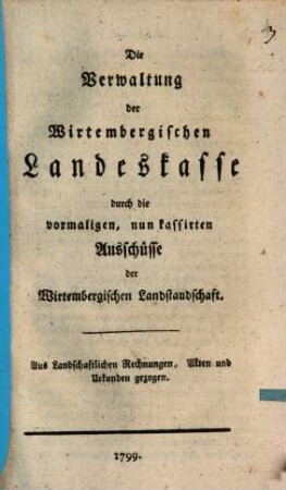 Die Verwaltung der Wirtembergischen Landeskassa durch die vormaligen, nun kassirten Ausschüsse der Wirtembergischen Landstandschaft