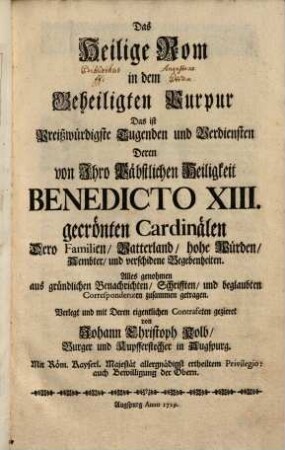 Das heilige Rom in dem geheiligten Purpur d. i. Preißwürdigste Tugenden und Verdiensten deren von ... Benedicto XIII gekrönten Cardinälen ...