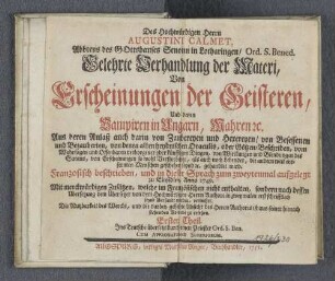 1: Des Hochwürdigen Herrn Augustini Calmet, Abbtens des GOtteshauses Senonn in Lotharingen/ Ord. S. Bened. Gelehrte Verhandlung der Materi, von Erscheinungen der Geisteren, und denen Vampiren in Ungarn, Mahren etc. : aus deren Anlaß auch darin von Zaubereyen und Hexereyen/ von Besessenen und Bezauberten, von denen alten heydnischen Oraculis, oder Götzen-Bescheiden, vom Wahrsagen und Offenbaren verborgener oder künftigen Dingen, von Wirckungen und Blendungen des Satans, von Erscheinungen so wohl Verstorbener, als auch noch Lebender, die andern weit entfernten Menschen geschene seynd etc. gehandelt wird