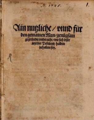 Ain nutzliche vnnd für den gemainen Man genugsam gegründte vnderricht wie sich diser zeyt der Pestilentz halben zuhalten sey