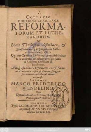 Collatio Doctrinae Christianae Reformatorum Et Lutheranorum : Per Locos Theologicos distributae, & Quaestionibus atq[ue] Responsionibus Lutheranis explicatae & Assertae Quibus Censura Reformatorum subiicitur & sic consensus dissensusq[ue] utriusque partis in Religione Christiana demonstratur. Adeoq[ue] ostenditur, Reformatos eversi fundamenti inique accusari & damnari, suaeq[ue] absolutionis coram tribunali divino certos esse