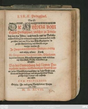 ESRAE Predigtstuel.|| Das ist:|| Die Historia vom || Ersten Predigtstuel/ welcher zu Jerusa=||lem von den Jüden/ nach dem sie aus der Babylo=||nischen Gefengnüs widerumb anheim kommen sind/ auff=||gerichtet/ vnd von Esra ... || einge=||weyhet worden ist.|| Jn Zweyen vnterschiedlichen Predigten ... || erkleret/ Durch || M. Gregorium Strigenicium, Pfarherrn || Superintendenten, Thumbpredigern/ vnd Assessorn || deß Churfürstl. Sächs. Consistorij zu || Meyssen.|| Bey der Einweyhung des Newen Pre=||digtstuels/ welchen ein Ehrwirdiges ThumbCapi=||tel/ in der Thumbkirchen daselbsten/ im Jahr Christi 1596.|| ... hat bawen vnd auffrich=||ten lassen.||