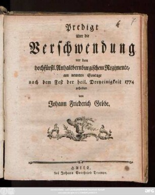 Predigt über die Verschwendung : vor dem hochfürstl.Anhaltbernburgischen Regimente, am neunten Sontage nach dem Fest der heil. Dreyeinigkeit 1774 gehalten