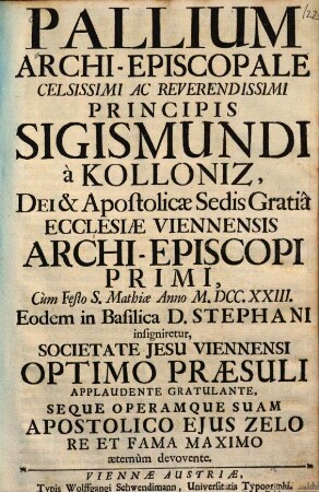 Pallium archi-episcopale celsissimi ac reverendissimi principis Sigismundi à Kolloniz, Dei et Apostolicae Sedis gratia ecclesiae Viennensis archi-episcopi primi ... insigniretur