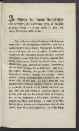 In Gefolge der beyden Rathschlüsse von 8ten Merz und 10ten May 1763. ist von Seiten Eines Hochedlen Raths unterm 17. May 1764. folgende Verordnung erlassen worden: Daß, ausser denen offenen Gasthaltern und Herbergirern, keinem Wein- oder Bierschenken und Garköchen, noch sonsten irgend einem derer diesigen Burger, Beysassen und Innwohner, wer die auch seyen, ohne allen Unterschied ... ausserhalb Meßzeiten, einigen fremden Manns- und Weibspersonen ... aufzunehmen, und auf kurze oder lange Zeit zu beherbergen ... : [Geschlossen bey Rath, den 30ten April 1793]