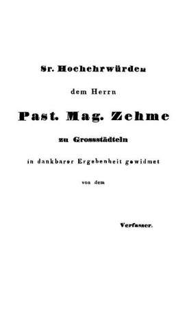 Sr. Hochehrwürden dem Herrn Past. Mag. Zehme zu Grossstädteln in dankbarer Ergebenheit gewidmet von dem Verfasser.