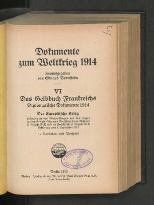 6: Vorboten und Vorspiel : diplomatische Dokumente 1914; der europäische Krieg; Urkunden zu den Verhandlungen aus den Tagen vor den Kriegserklärungen Deutschlands an Rußland (1. August 1914) und an Frankreich (3. August 1914), Erklärung vom 4. September 1914