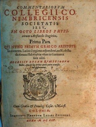 Commentariorvm Collegii Conimbricensis Societatis Iesv, In Octo Libros Physicorum Aristotelis Stagiratae, ... Pars, 1. Accessit Etiam Qvaestionvm Index, quae in hac prima operis parte acutissime disputantur