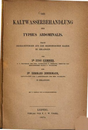 Die Kaltwasserbehandlung des Typhus abdominalis : Nach Beobachtungen aus der Medizinischen Klinik zu Erlangen von Hugo Ziemssen und Hermann Immermann. Mit V Tafeln und 24 Holzschnitten