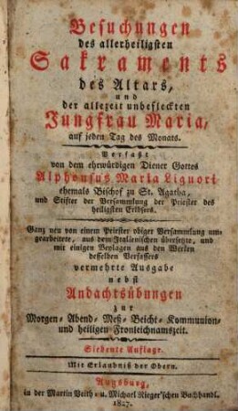 Besuchungen des allerheiligsten Sakraments des Altars, und der allzeit unbefleckten Jungfrau Maria auf jeden Tag des Monats ... : Ganz neu ... umgearb., aus d. Ital. übers. u. mit einigen Beylagen ... vermehrte Ausg. Nebst Andachtsübungen ...