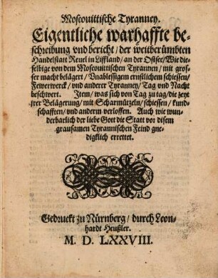 Moscovittische Tyranney : Eigentliche warhaffte beschreibung und bericht der weitberümbten Handelstatt Revel in Liffland an der Ostsee, wie dieselbige von dem Moscovittischen Tyrannen mit grosser macht belägert, Unablessigem ernstlichem schiessen, Fewerwerck und anderer Tyranney Tag und Nacht beschwert